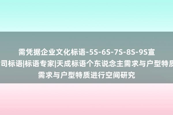 需凭据企业文化标语-5S-6S-7S-8S-9S宣传标语海报-公司标语|标语专家|天成标语个东说念主需求与户型特质进行空间研究